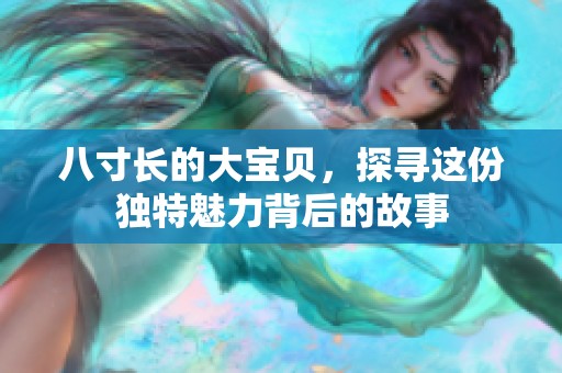 八寸长的大宝贝，探寻这份独特魅力背后的故事