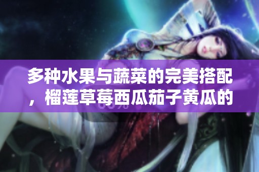 多种水果与蔬菜的完美搭配，榴莲草莓西瓜茄子黄瓜的美味组合
