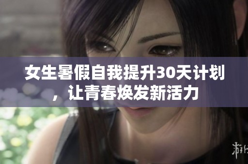 女生暑假自我提升30天计划，让青春焕发新活力