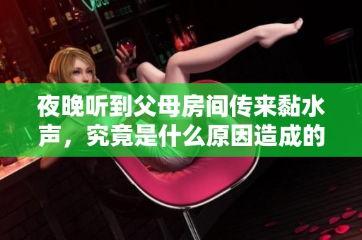 夜晚听到父母房间传来黏水声，究竟是什么原因造成的？