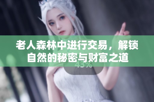 老人森林中进行交易，解锁自然的秘密与财富之道