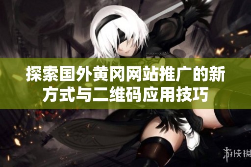 探索国外黄冈网站推广的新方式与二维码应用技巧