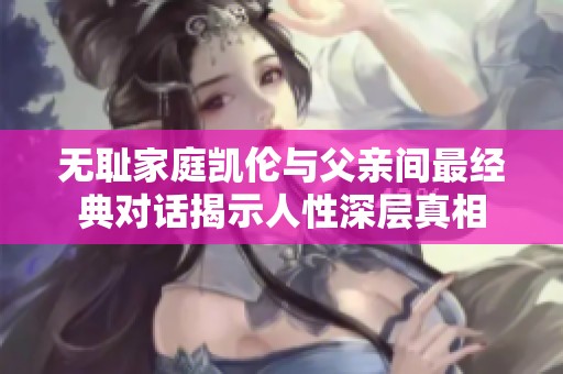无耻家庭凯伦与父亲间最经典对话揭示人性深层真相