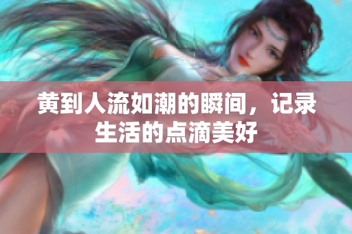 黄到人流如潮的瞬间，记录生活的点滴美好
