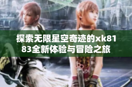 探索无限星空奇迹的xk8183全新体验与冒险之旅