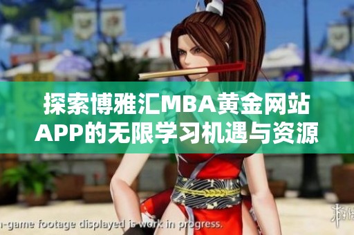 探索博雅汇MBA黄金网站APP的无限学习机遇与资源