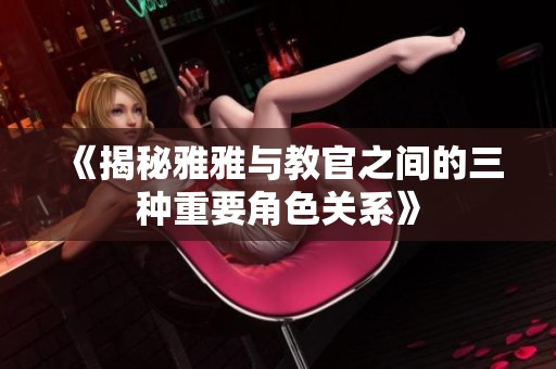 《揭秘雅雅与教官之间的三种重要角色关系》