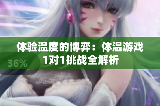 体验温度的博弈：体温游戏1对1挑战全解析