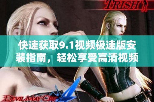 快速获取9.1视频极速版安装指南，轻松享受高清视频体验