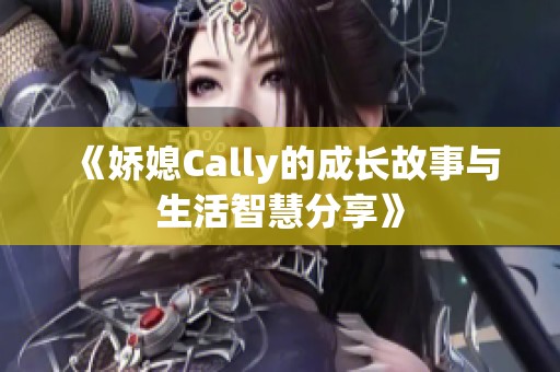 《娇媳Cally的成长故事与生活智慧分享》