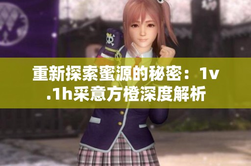 重新探索蜜源的秘密：1v.1h采意方橙深度解析