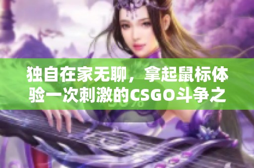 独自在家无聊，拿起鼠标体验一次刺激的CSGO斗争之旅
