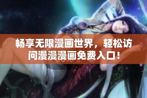 畅享无限漫画世界，轻松访问漫漫漫画免费入口！