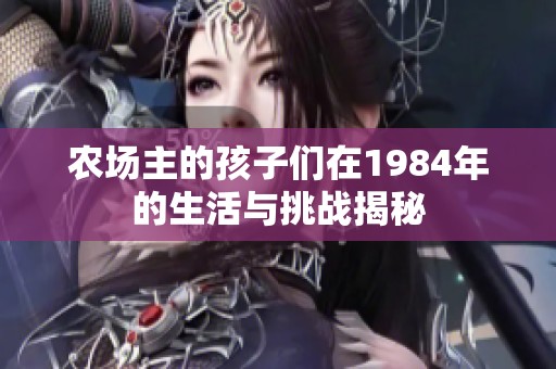农场主的孩子们在1984年的生活与挑战揭秘