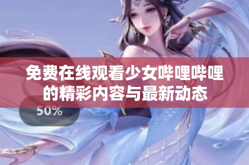 免费在线观看少女哔哩哔哩的精彩内容与最新动态