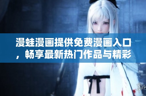 漫蛙漫画提供免费漫画入口，畅享最新热门作品与精彩连载