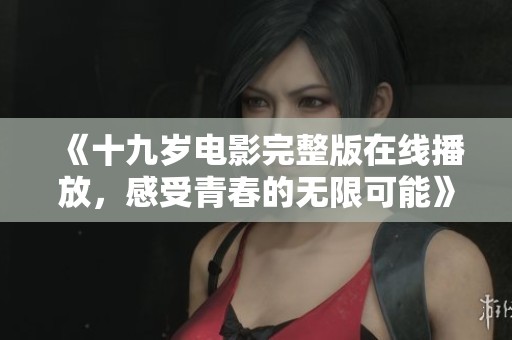 《十九岁电影完整版在线播放，感受青春的无限可能》