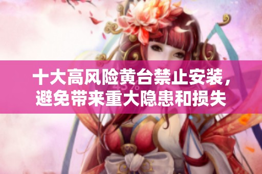 十大高风险黄台禁止安装，避免带来重大隐患和损失