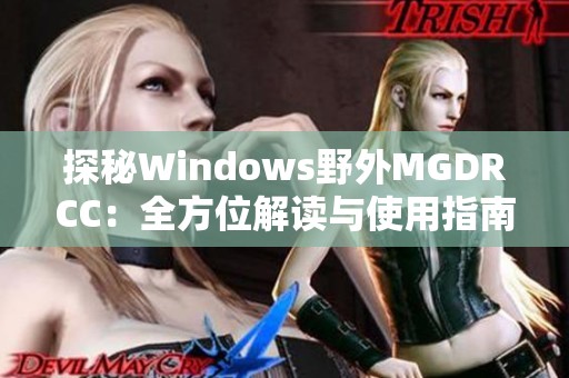 探秘Windows野外MGDRCC：全方位解读与使用指南