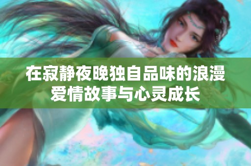 在寂静夜晚独自品味的浪漫爱情故事与心灵成长