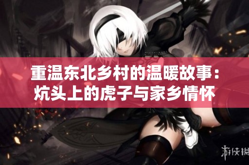重温东北乡村的温暖故事：炕头上的虎子与家乡情怀