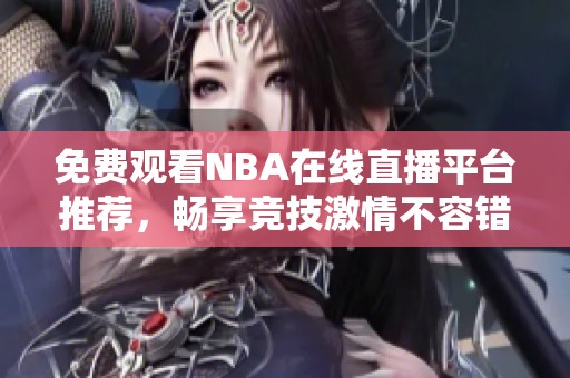 免费观看NBA在线直播平台推荐，畅享竞技激情不容错过