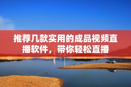 推荐几款实用的成品视频直播软件，带你轻松直播