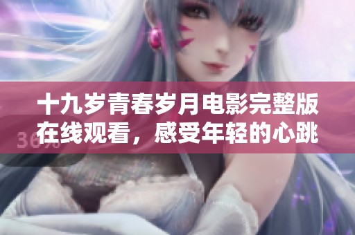 十九岁青春岁月电影完整版在线观看，感受年轻的心跳与梦想