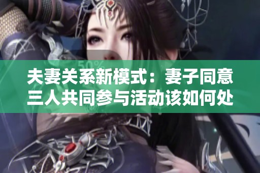 夫妻关系新模式：妻子同意三人共同参与活动该如何处理