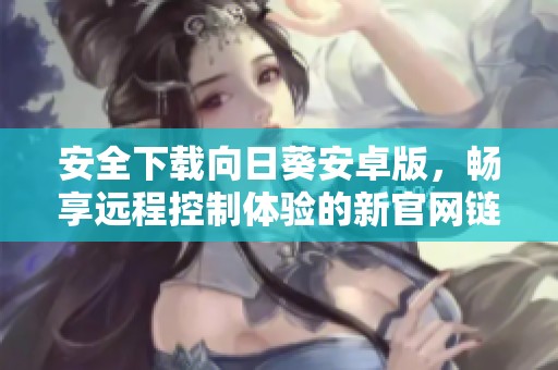 安全下载向日葵安卓版，畅享远程控制体验的新官网链接