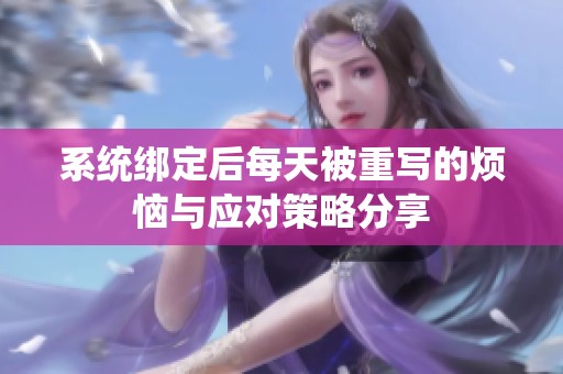 系统绑定后每天被重写的烦恼与应对策略分享