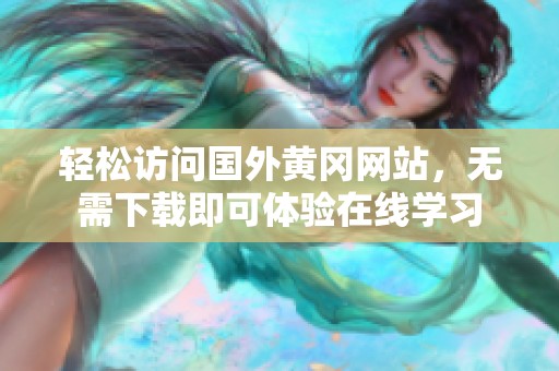 轻松访问国外黄冈网站，无需下载即可体验在线学习