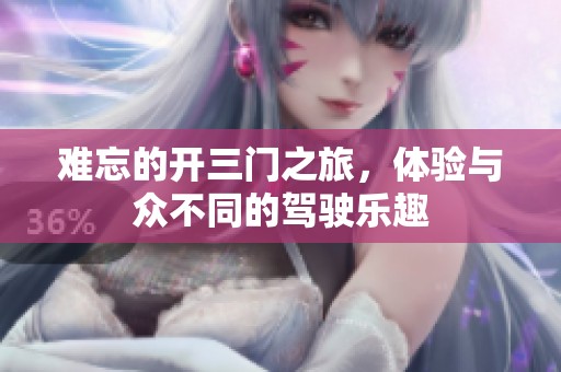 难忘的开三门之旅，体验与众不同的驾驶乐趣