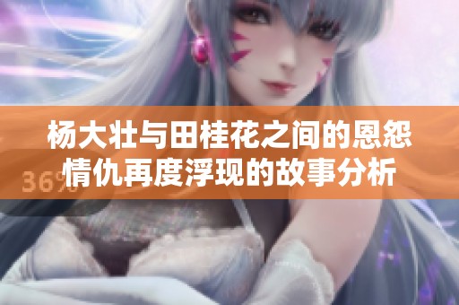 杨大壮与田桂花之间的恩怨情仇再度浮现的故事分析