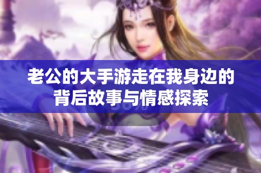 老公的大手游走在我身边的背后故事与情感探索