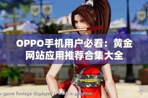 OPPO手机用户必看：黄金网站应用推荐合集大全