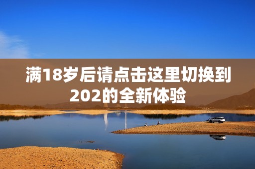 满18岁后请点击这里切换到202的全新体验