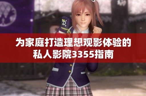 为家庭打造理想观影体验的私人影院3355指南