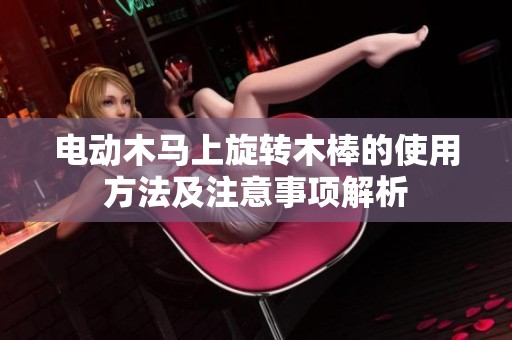 电动木马上旋转木棒的使用方法及注意事项解析