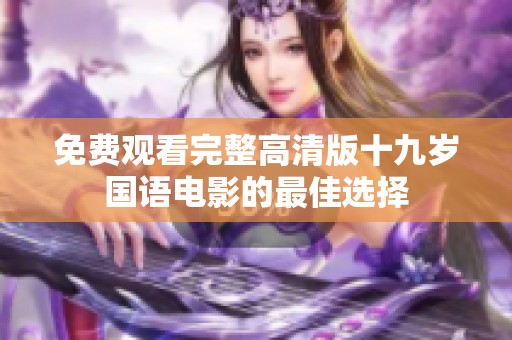 免费观看完整高清版十九岁国语电影的最佳选择