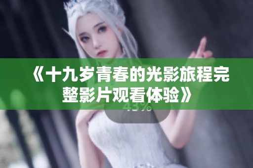 《十九岁青春的光影旅程完整影片观看体验》
