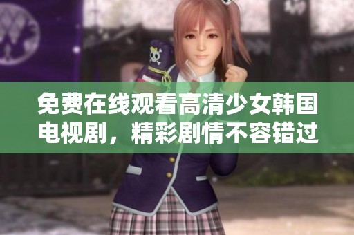 免费在线观看高清少女韩国电视剧，精彩剧情不容错过