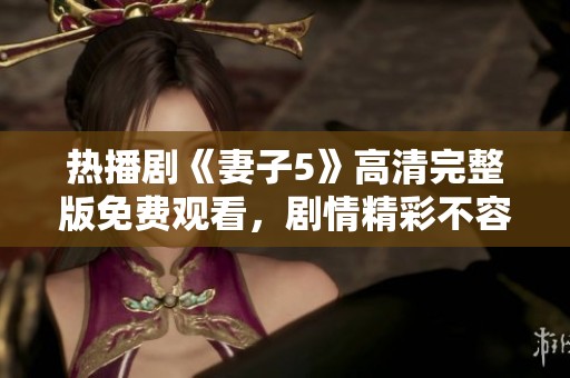 热播剧《妻子5》高清完整版免费观看，剧情精彩不容错过