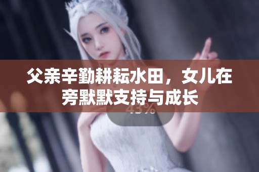 父亲辛勤耕耘水田，女儿在旁默默支持与成长