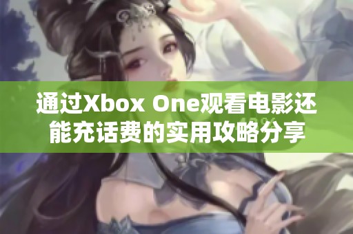 通过Xbox One观看电影还能充话费的实用攻略分享