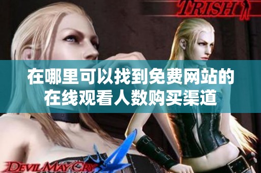 在哪里可以找到免费网站的在线观看人数购买渠道