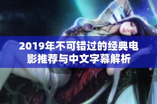 2019年不可错过的经典电影推荐与中文字幕解析