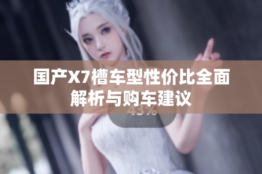 国产X7槽车型性价比全面解析与购车建议