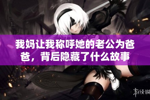 我妈让我称呼她的老公为爸爸，背后隐藏了什么故事