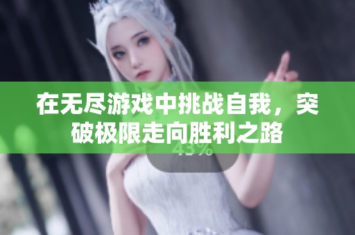在无尽游戏中挑战自我，突破极限走向胜利之路